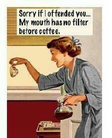Sorry if I offended you... my mouth has no filter before coffee.