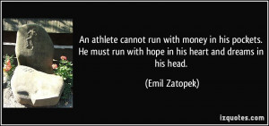An athlete cannot run with money in his pockets. He must run with hope ...