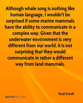 Ryuji Suzuki - Although whale song is nothing like human language, I ...