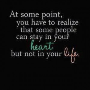 At some point, you have to realize that some people an stay in your ...
