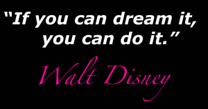 Walt Disney said that you can do anything that you've ever dream to do ...