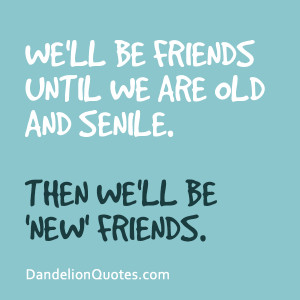 ... We Are Old And Smile Then We’ll Be New Friends - Friendship Quote