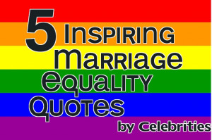 five inspiring marriage equality quotes by celebrities