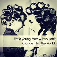 young mom & I wouldn't change it for the world.
