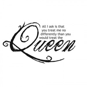 Treat Me Like The Queen I Am