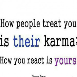 ... People Treat You Is Their Karma How You React Is Yours - Karma Quotes