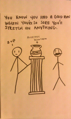 Running Jokes:You know you had a good run when you're so sore you'll ...