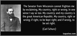 Our country, right or wrong. When right, to be kept right; when wrong ...