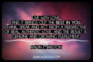 Love Quote of the day. Ralph Marston “Live with ...