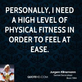 Personally, I need a high level of physical fitness in order to feel ...