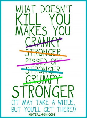 kill you makes you cranky stronger pissed off stronger grumpy stronger ...