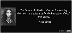 The furnace of affliction refines us from earthly drossiness, and ...