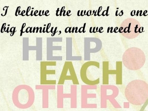 Help-Each-Other-Quotes.-I-believe-the-world-is-one-big-family-and-we ...