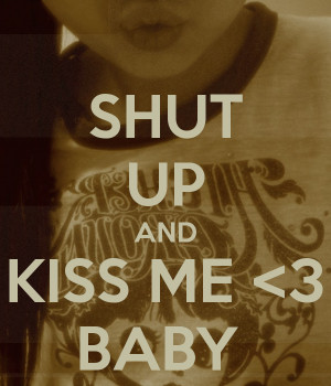 Keep Calm And Kiss Me Baby Shut up and kiss me
