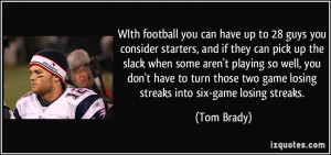 ... two game losing streaks into six-game losing streaks. - Tom Brady