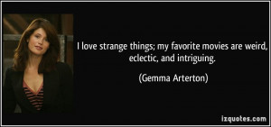 ... favorite movies are weird, eclectic, and intriguing. - Gemma Arterton