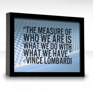 The measure of who we are... Vince Lombardi quote