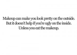 you look pretty on the outside. But it doesn’t help if you’re ugly ...