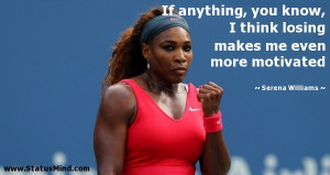 ... makes me even more motivated - Serena Williams Quotes - StatusMind.com