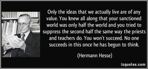 ... . No one succeeds in this once he has begun to think. - Hermann Hesse