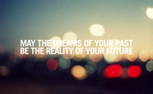 ... The Dreams of Your Past Be The Reality Of Your Future ~ Future Quote