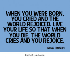 Inspirational quote - When you were born, you cried and the world ...