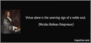 Virtue alone is the unerring sign of a noble soul. - Nicolas Boileau ...