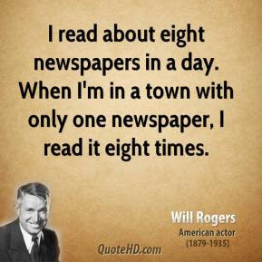Will Rogers - I read about eight newspapers in a day. When I'm in a ...
