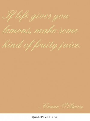 You Lemons Make Some Kind Of Fruity Juice Conan OBrien Life Quote