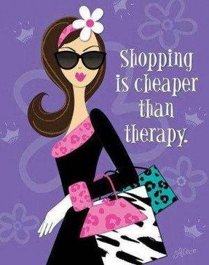 Shopping is cheaper than therapy” Quote