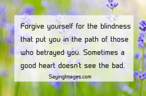 forgive yourself for the blindness that put you in the