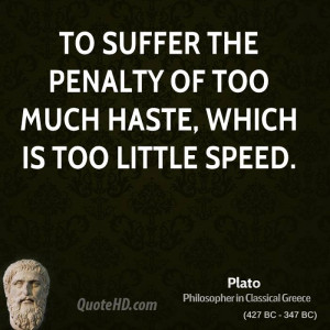 To suffer the penalty of too much haste, which is too little speed.