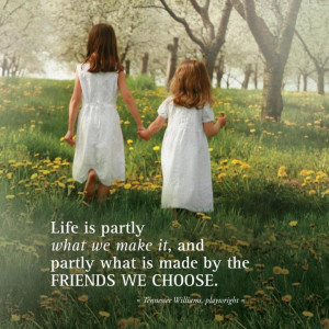 Life is partly what we make it, and partly what is made by the friends ...