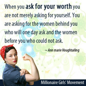 When you ask for your worth you are not merely asking for yourself ...