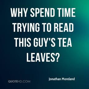 Jonathan Moreland - Why spend time trying to read this guy's tea ...