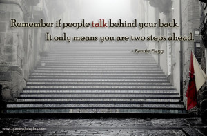 ... people talk behind your back, it only means you are two steps ahead