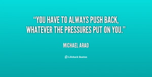 You have to always push back, whatever the pressures put on you.”