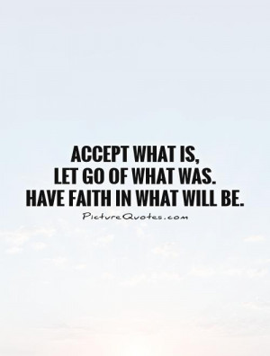Accept what is, let go of what was. Have faith in what will be Picture ...