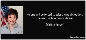 No one will be forced to take the public option. The word option means ...