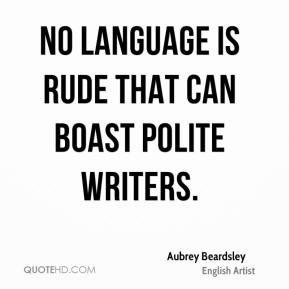 Aubrey Beardsley - No language is rude that can boast polite writers.