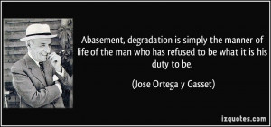 Abasement, degradation is simply the manner of life of the man who has ...