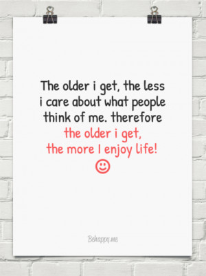 The older i get, the less i care about what people think of me ...