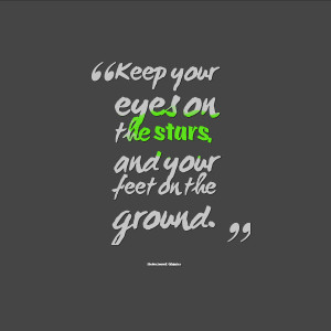 Keep Your Eyes On The Stars And Your Feet On The Ground - Joy Quotes