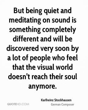 Karlheinz Stockhausen - But being quiet and meditating on sound is ...