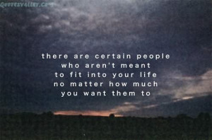 There Are Certain People Who Aren’t Meant To Fit Into Your Life,