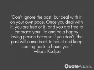 ignore the past, but deal with it, on your own pace. Once you deal ...