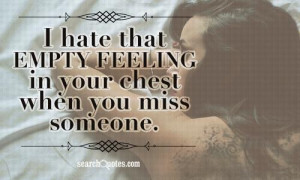 hate that empty feeling in your chest when you miss someone.