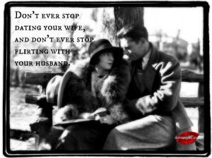 Don’t ever stop dating your wife, and don’t ever stop flirting ...