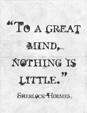 To a great mind, nothing is little - Sherlock Holmes. #quote