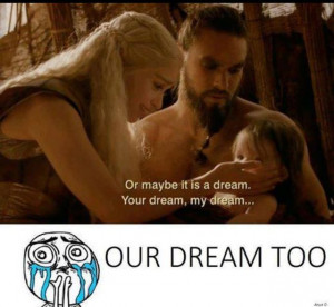 Game of thrones. Daenerys and Drogo. So true.. hopefully they will ...